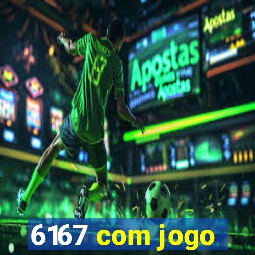 6167 com jogo